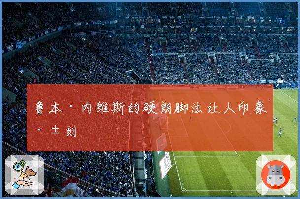 鲁本·内维斯的硬朗脚法让人印象深刻