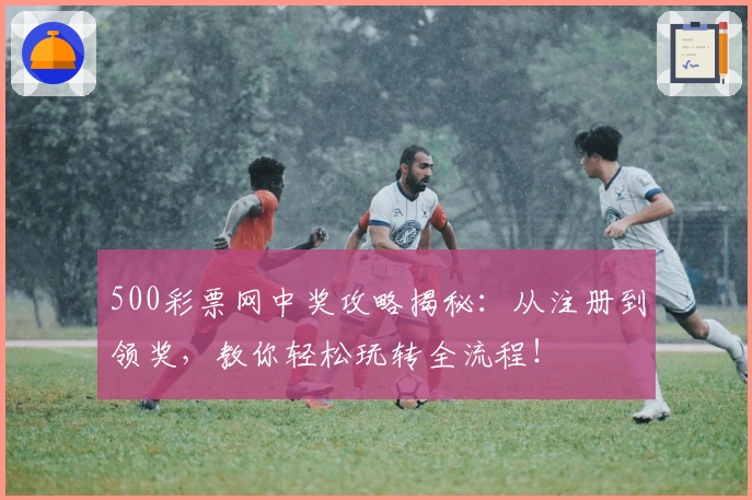 500彩票网中奖攻略揭秘：从注册到领奖，教你轻松玩转全流程！