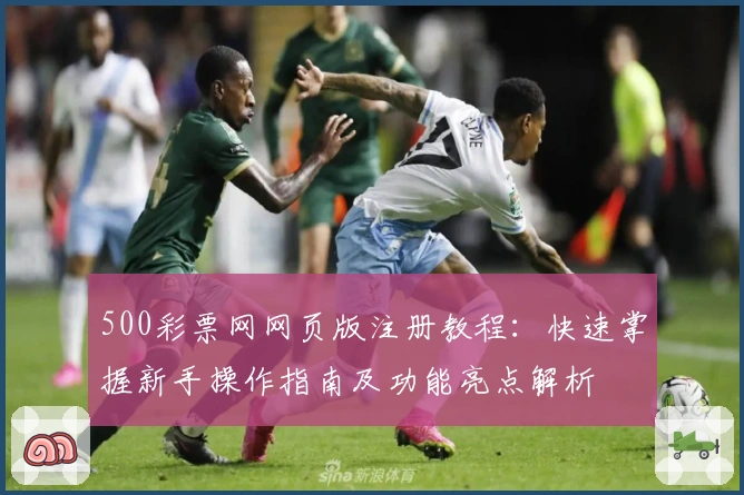 500彩票网网页版注册教程：快速掌握新手操作指南及功能亮点解析