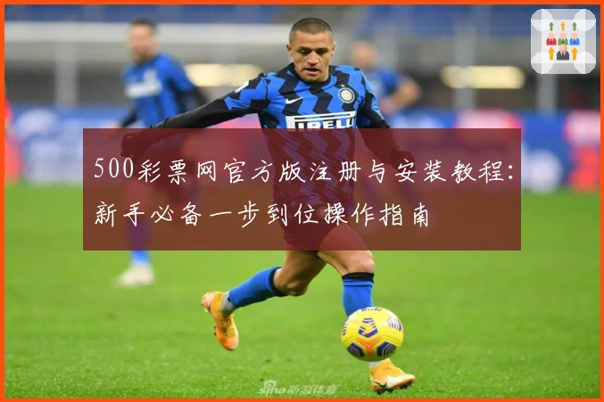 500彩票网官方版注册与安装教程：新手必备一步到位操作指南