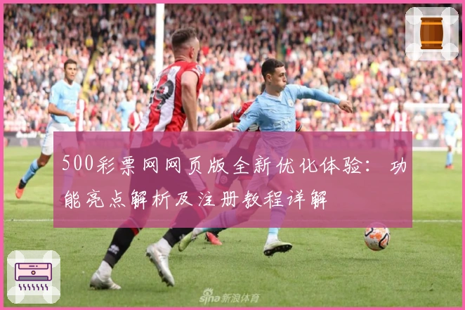 500彩票网网页版全新优化体验：功能亮点解析及注册教程详解