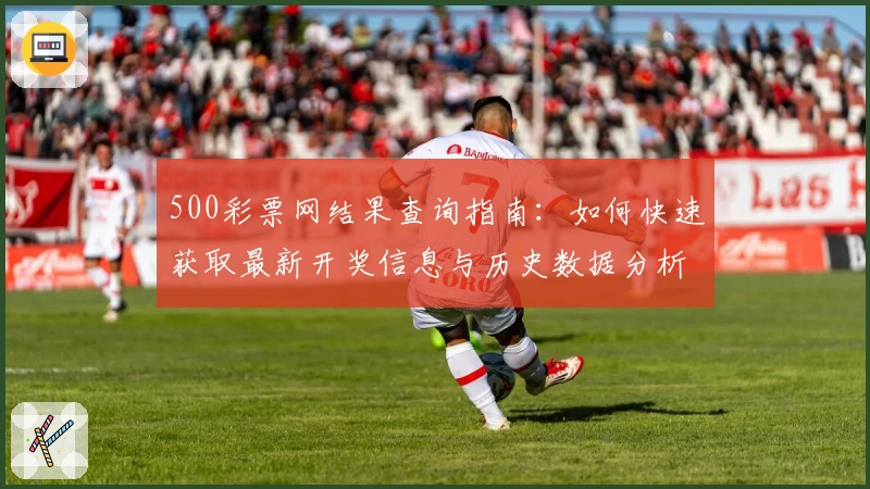 500彩票网结果查询指南：如何快速获取最新开奖信息与历史数据分析