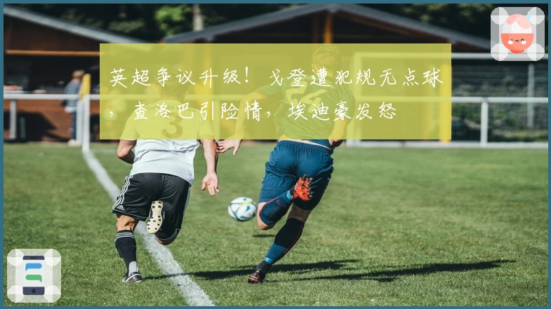 英超争议升级！戈登遭犯规无点球，查洛巴引险情，埃迪豪发怒