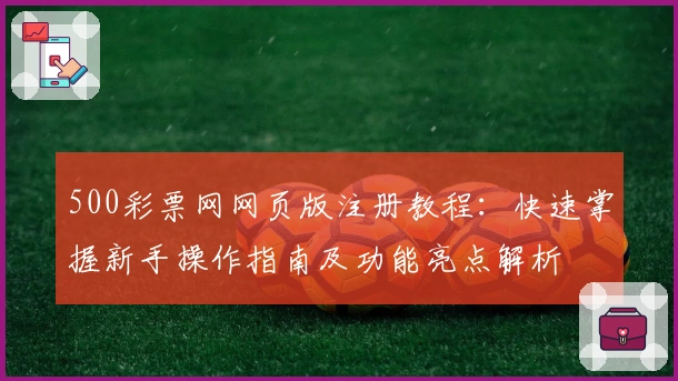 500彩票网网页版注册教程：快速掌握新手操作指南及功能亮点解析
