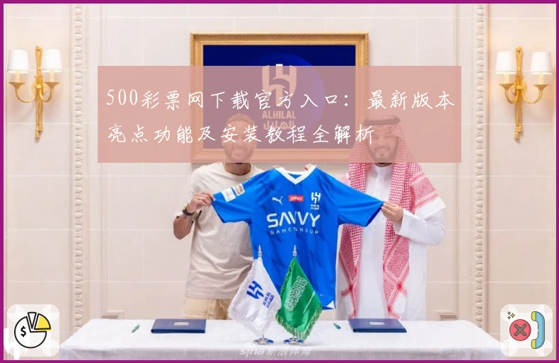 500彩票网下载官方入口：最新版本亮点功能及安装教程全解析