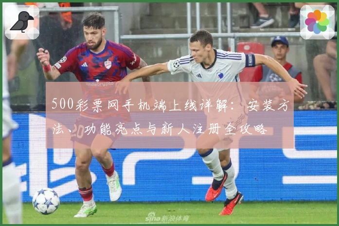 500彩票网手机端上线详解：安装方法、功能亮点与新人注册全攻略
