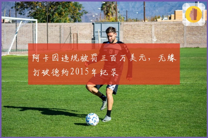 阿卡因违规被罚三百万美元，无缘打破德约2015年纪录