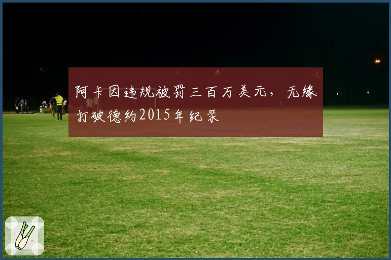 阿卡因违规被罚三百万美元，无缘打破德约2015年纪录