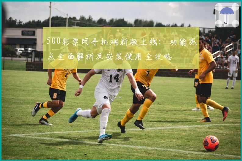 500彩票网手机端新版上线：功能亮点全面解析及安装使用全攻略