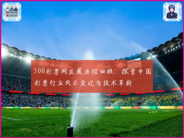 500彩票网发展历程回顾：探索中国彩票行业风云变迁与技术革新