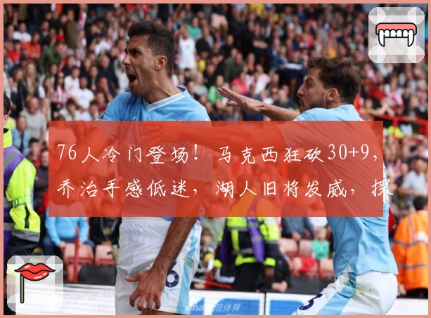 76人冷门登场！马克西狂砍30+9，乔治手感低迷，湖人旧将发威，探花23+4助力